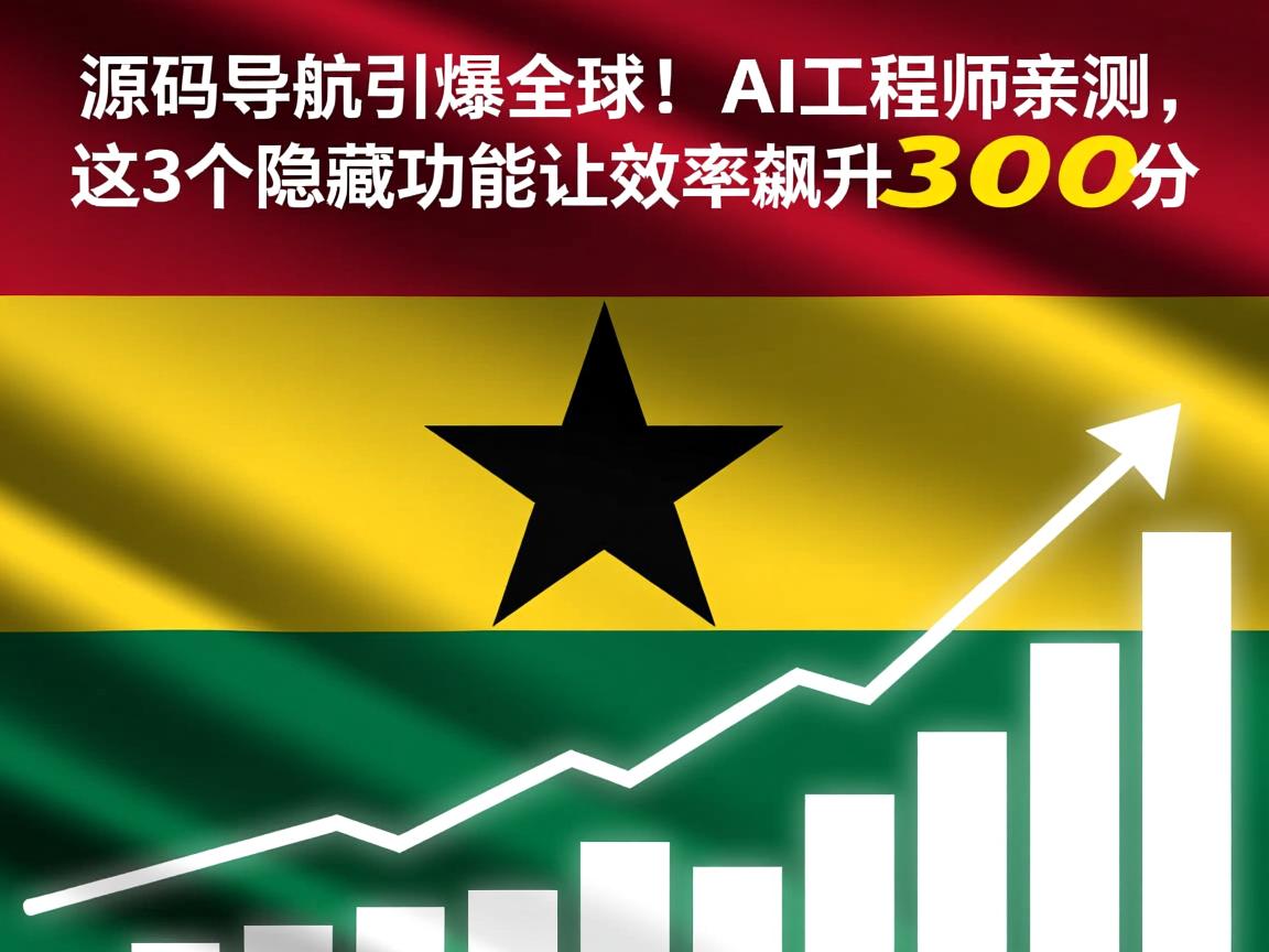 加纳源码导航引爆全球!AI工程师亲测,这3个隐藏功能让效率飙升300%