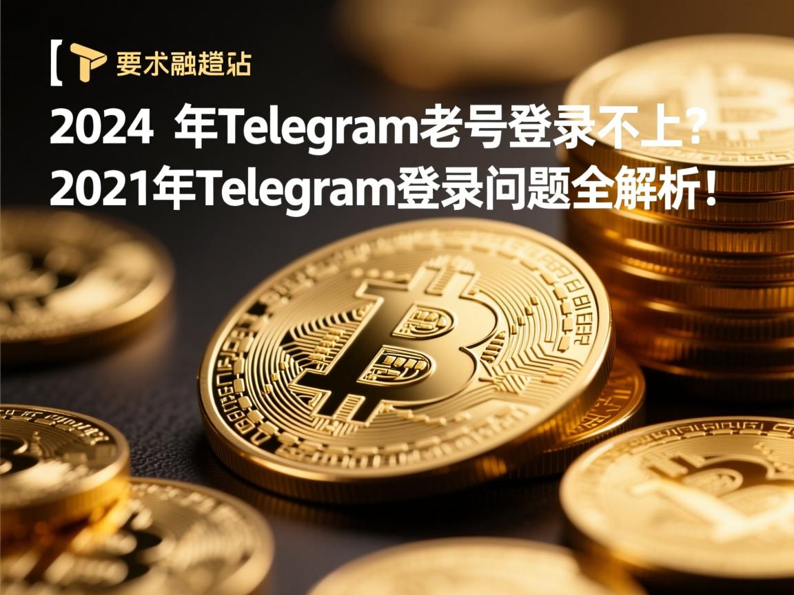 }2024年Telegram老号登录不上？2021年Telegram登录问题全解析！