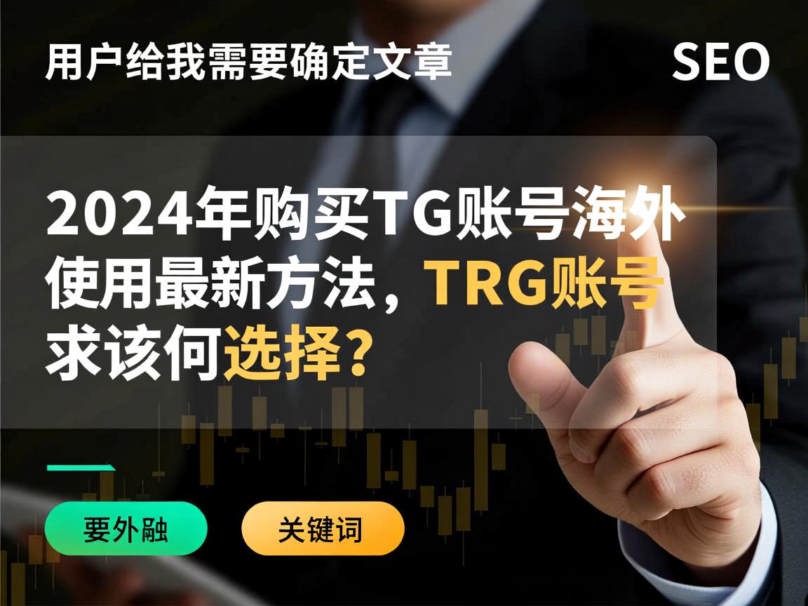 首先,我需要确定文章的标题。用户给的示例标题是2024年购买TG账号海外使用最新方法,TRG账号该如何选择?这个标题不错,涵盖了年份、购买方法、海外使用、TRG账号选择,符合SEO关键词的要求