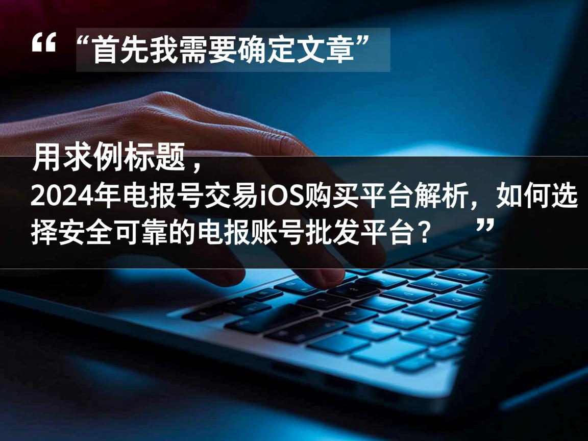 首先，我需要确定文章的标题。用户给的示例标题是2024年电报号交易iOS购买平台解析，如何选择安全可靠的电报账号批发平台？这个标题不错，涵盖了主要关键词，同时提出了问题，吸引读者