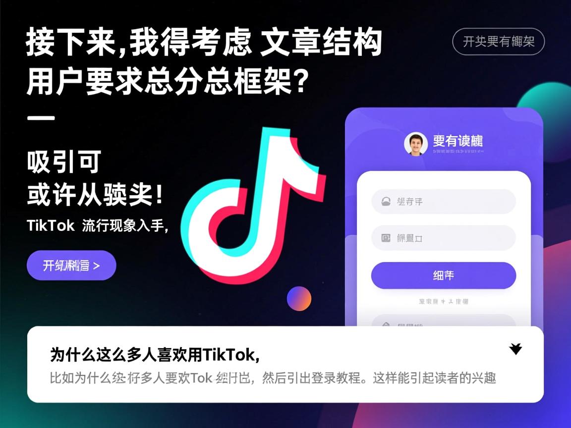 接下来，我得考虑文章的结构。用户要求总分总框架，开头要有噱头，吸引读者。或许可以从TikTok的流行现象入手，提出问题，比如为什么这么多人喜欢用TikTok，然后引出登录教程。这样能引起读者的兴趣