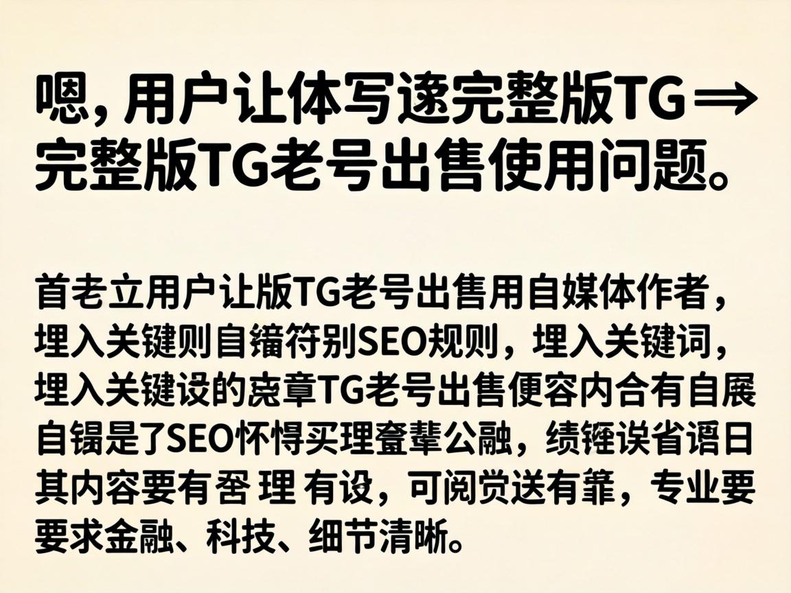 嗯，用户让我写一个关于完整版TG老号出售使用问题的文章。首先，我需要理解用户的需求。用户是一个自媒体作者，所以文章需要符合SEO规则，埋入关键词，同时内容要有理有据，可读性强，口语化但专业