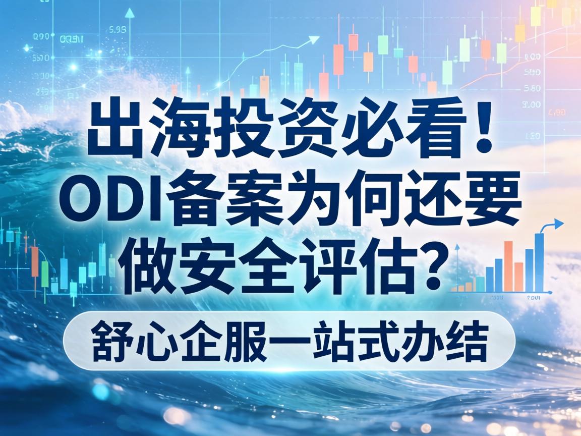 出海投资必看!ODI备案为何还要做安全评估?舒心企服一站式办结